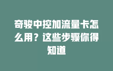奇骏中控加流量卡怎么用？这些步骤你得知道