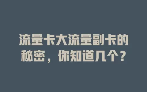 流量卡大流量副卡的秘密，你知道几个？