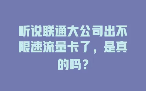 听说联通大公司出不限速流量卡了，是真的吗？