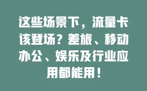 这些场景下，流量卡该登场？差旅、移动办公、娱乐及行业应用都能用！