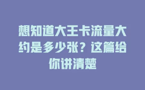 想知道大王卡流量大约是多少张？这篇给你讲清楚