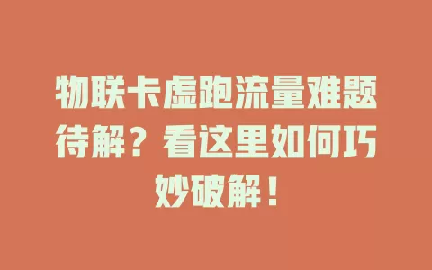 物联卡虚跑流量难题待解？看这里如何巧妙破解！
