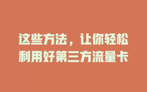 这些方法，让你轻松利用好第三方流量卡