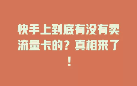 快手上到底有没有卖流量卡的？真相来了！