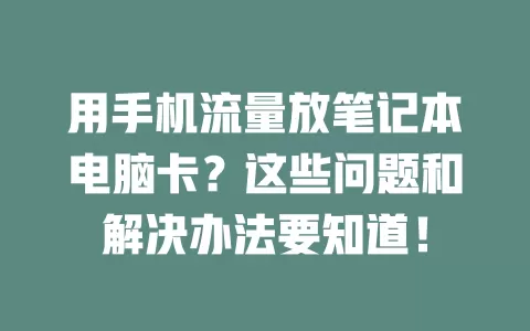 用手机流量放笔记本电脑卡？这些问题和解决办法要知道！