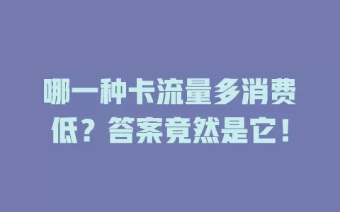 哪一种卡流量多消费低？答案竟然是它！