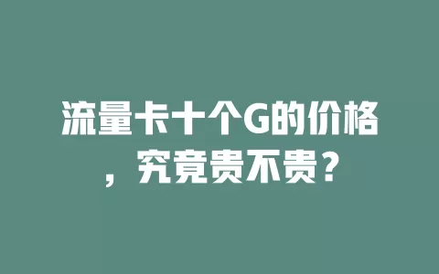 流量卡十个G的价格，究竟贵不贵？