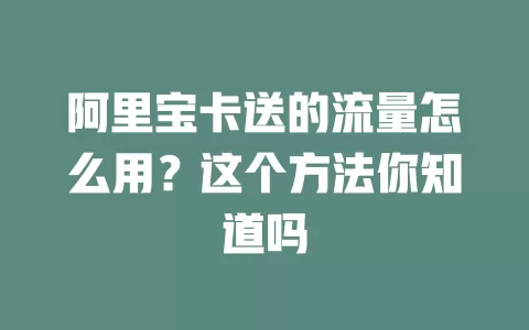 阿里宝卡送的流量怎么用？这个方法你知道吗