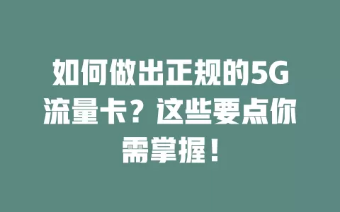 如何做出正规的5G流量卡？这些要点你需掌握！