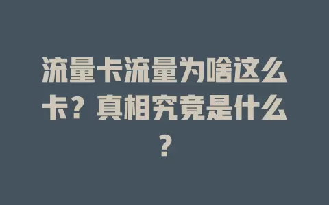 流量卡流量为啥这么卡？真相究竟是什么？