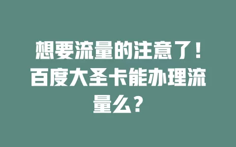 想要流量的注意了！百度大圣卡能办理流量么？