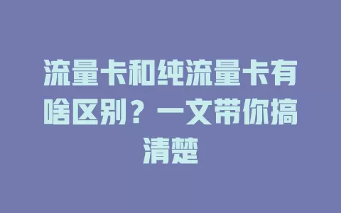 流量卡和纯流量卡有啥区别？一文带你搞清楚