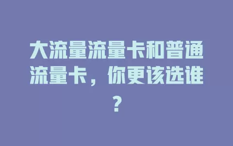 大流量流量卡和普通流量卡，你更该选谁？