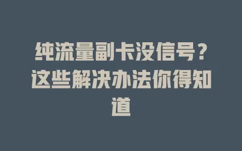 纯流量副卡没信号？这些解决办法你得知道