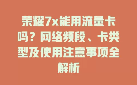 荣耀7x能用流量卡吗？网络频段、卡类型及使用注意事项全解析