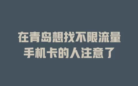 在青岛想找不限流量手机卡的人注意了