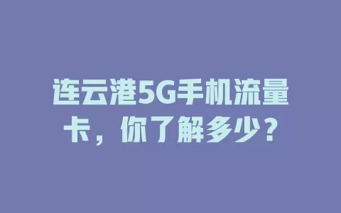 连云港5G手机流量卡，你了解多少？