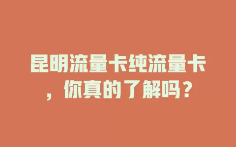 昆明流量卡纯流量卡，你真的了解吗？