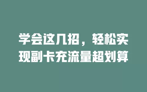 学会这几招，轻松实现副卡充流量超划算