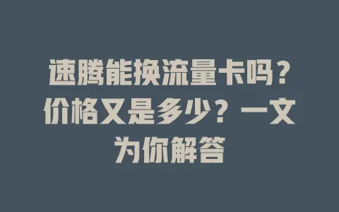 速腾能换流量卡吗？价格又是多少？一文为你解答