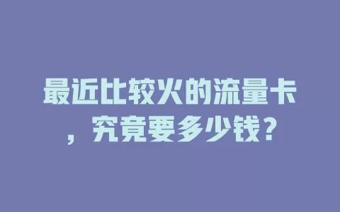 最近比较火的流量卡，究竟要多少钱？