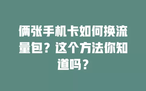 俩张手机卡如何换流量包？这个方法你知道吗？