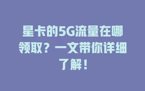 星卡的5G流量在哪领取？一文带你详细了解！