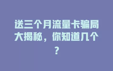 送三个月流量卡骗局大揭秘，你知道几个？