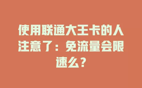 使用联通大王卡的人注意了：免流量会限速么？