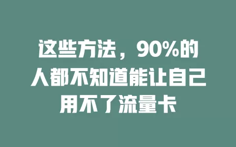 这些方法，90%的人都不知道能让自己用不了流量卡