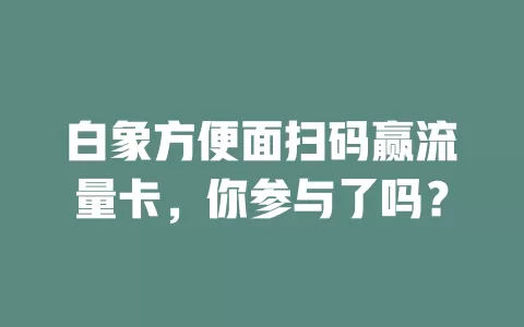 白象方便面扫码赢流量卡，你参与了吗？