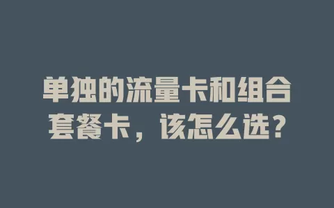 单独的流量卡和组合套餐卡，该怎么选？