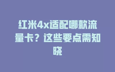 红米4x适配哪款流量卡？这些要点需知晓