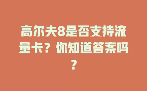 高尔夫8是否支持流量卡？你知道答案吗？