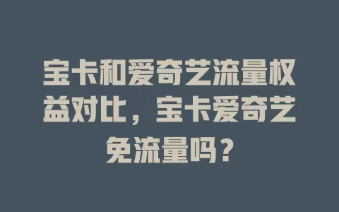 宝卡和爱奇艺流量权益对比，宝卡爱奇艺免流量吗？