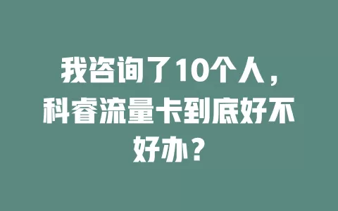 我咨询了10个人，科睿流量卡到底好不好办？
