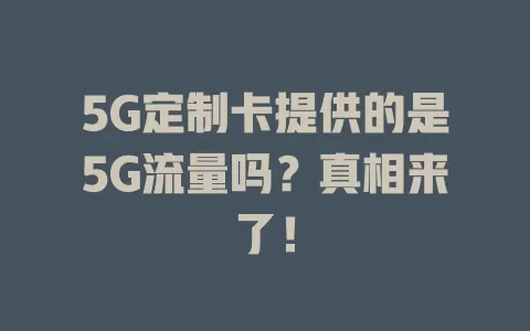 5G定制卡提供的是5G流量吗？真相来了！
