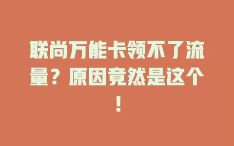 联尚万能卡领不了流量？原因竟然是这个！