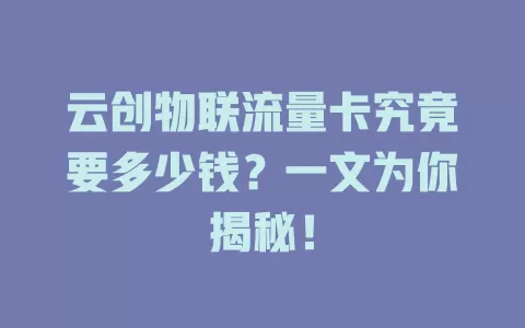 云创物联流量卡究竟要多少钱？一文为你揭秘！