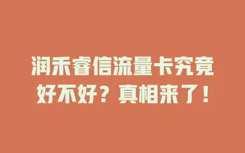 润禾睿信流量卡究竟好不好？真相来了！