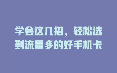 学会这几招，轻松选到流量多的好手机卡
