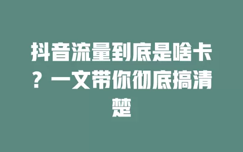 抖音流量到底是啥卡？一文带你彻底搞清楚
