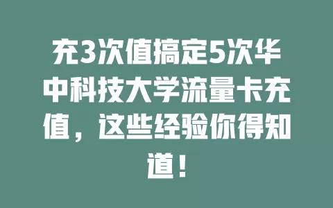 充3次值搞定5次华中科技大学流量卡充值，这些经验你得知道！