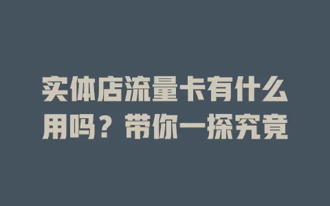 实体店流量卡有什么用吗？带你一探究竟