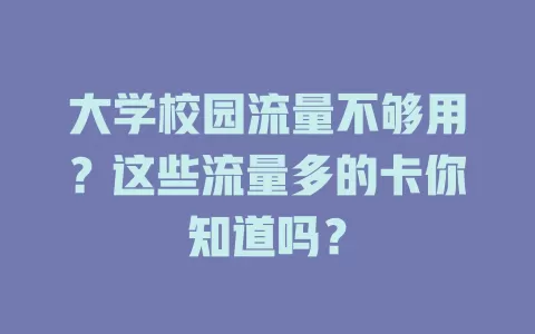 大学校园流量不够用？这些流量多的卡你知道吗？