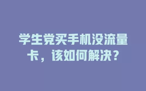 学生党买手机没流量卡，该如何解决？