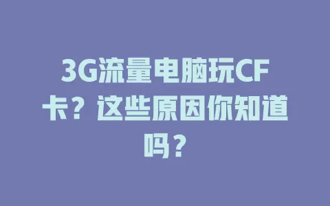 3G流量电脑玩CF卡？这些原因你知道吗？