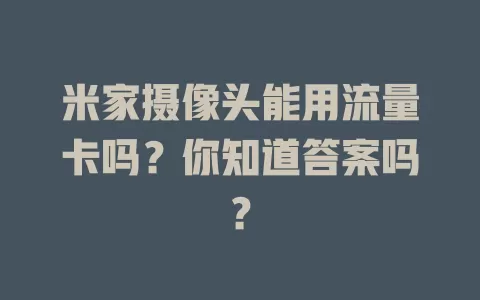 米家摄像头能用流量卡吗？你知道答案吗？