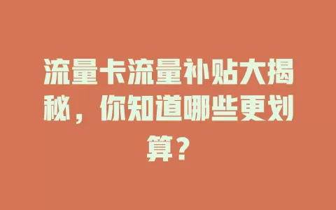 流量卡流量补贴大揭秘，你知道哪些更划算？