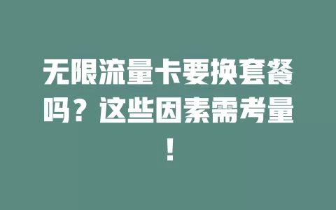 无限流量卡要换套餐吗？这些因素需考量！